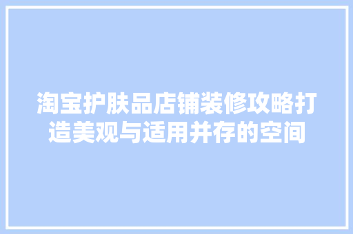淘宝护肤品店铺装修攻略打造美观与适用并存的空间