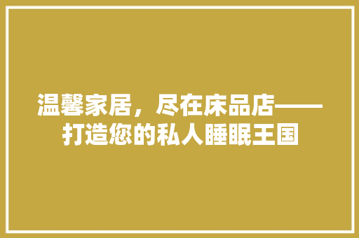 温馨家居，尽在床品店——打造您的私人睡眠王国 复合门