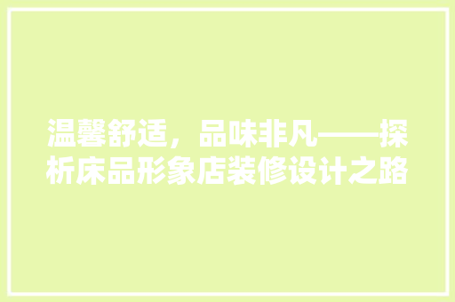 温馨舒适，品味非凡——探析床品形象店装修设计之路