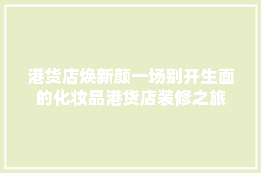 港货店焕新颜一场别开生面的化妆品港货店装修之旅