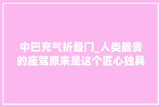 中巴充气折叠门_人类最贵的座驾原来是这个匠心独具让NASA总批示都赞叹不已
