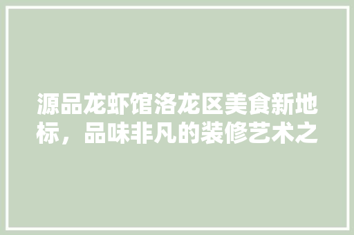 源品龙虾馆洛龙区美食新地标，品味非凡的装修艺术之旅