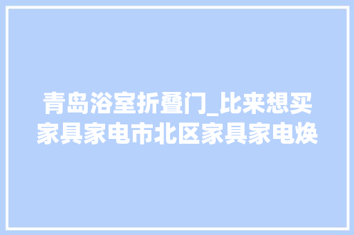 青岛浴室折叠门_比来想买家具家电市北区家具家电焕新季不要错过