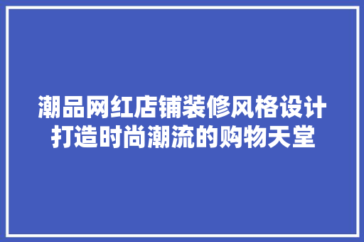 潮品网红店铺装修风格设计打造时尚潮流的购物天堂