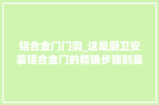 铝合金门门洞_这是厨卫安装铝合金门的精确步骤别装错了又怪我没告诉过你