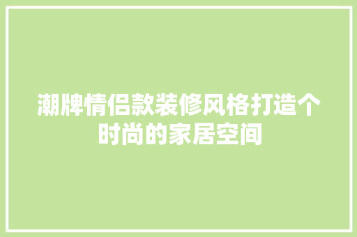 潮牌情侣款装修风格打造个时尚的家居空间