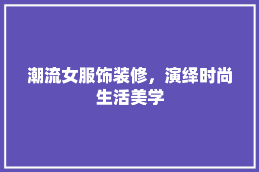 潮流女服饰装修，演绎时尚生活美学