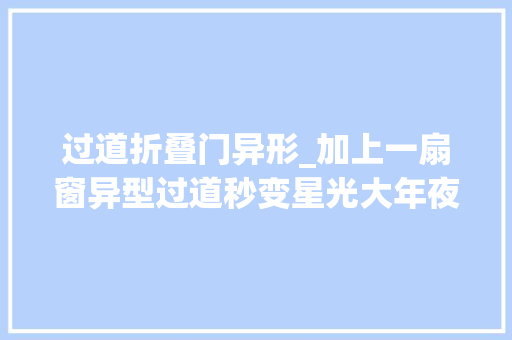 过道折叠门异形_加上一扇窗异型过道秒变星光大年夜道