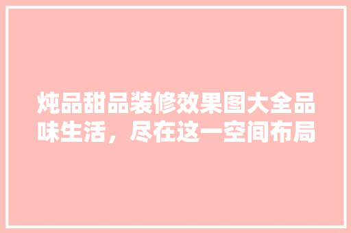 炖品甜品装修效果图大全品味生活，尽在这一空间布局