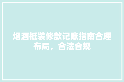 烟酒抵装修款记账指南合理布局，合法合规