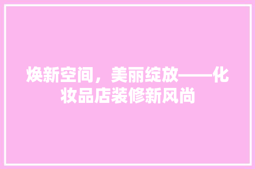 焕新空间，美丽绽放——化妆品店装修新风尚