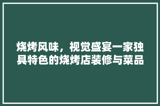 烧烤风味，视觉盛宴一家独具特色的烧烤店装修与菜品展示