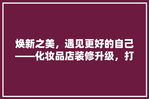 焕新之美，遇见更好的自己——化妆品店装修升级，打造高品质购物体验
