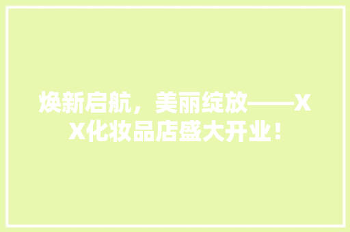 焕新启航，美丽绽放——XX化妆品店盛大开业！