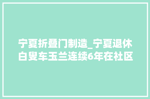 宁夏折叠门制造_宁夏退休白叟车玉兰连续6年在社区教剪纸