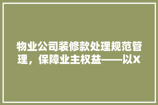 物业公司装修款处理规范管理，保障业主权益——以XX物业公司为例