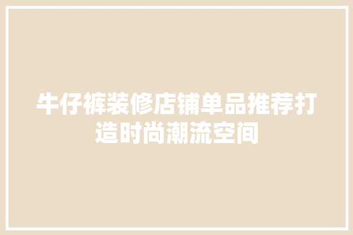 牛仔裤装修店铺单品推荐打造时尚潮流空间