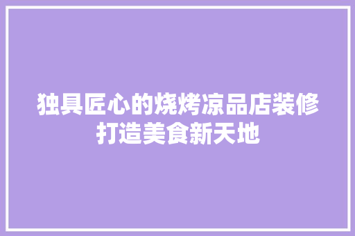 独具匠心的烧烤凉品店装修打造美食新天地