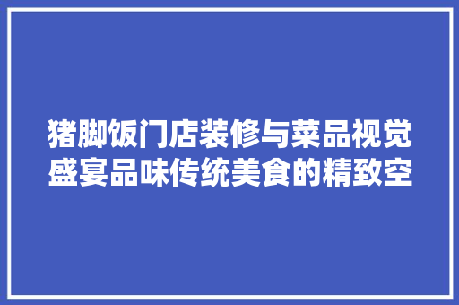 猪脚饭门店装修与菜品视觉盛宴品味传统美食的精致空间