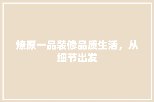 燎原一品装修品质生活，从细节出发