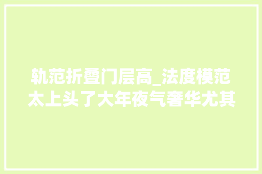 轨范折叠门层高_法度模范太上头了大年夜气奢华尤其适合大年夜户型室内层高也拔高了不少