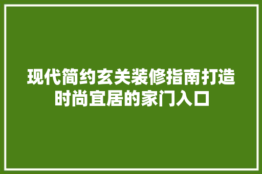 现代简约玄关装修指南打造时尚宜居的家门入口