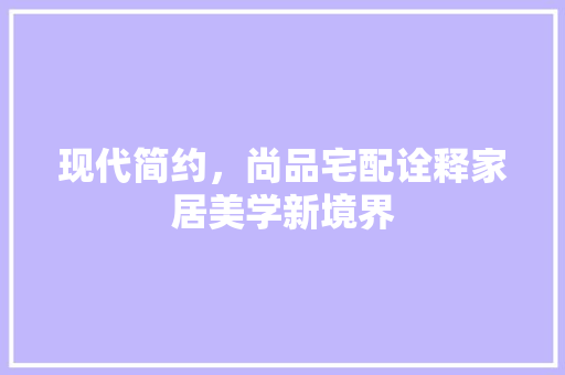 现代简约，尚品宅配诠释家居美学新境界