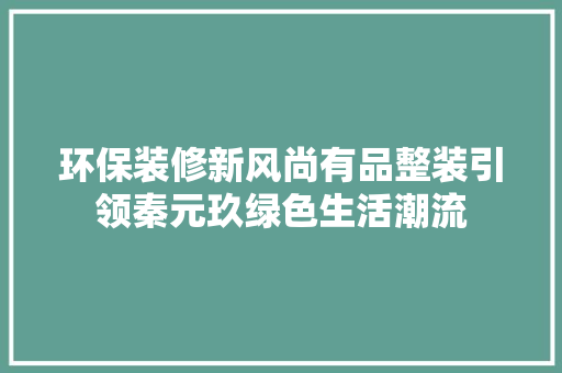 环保装修新风尚有品整装引领秦元玖绿色生活潮流