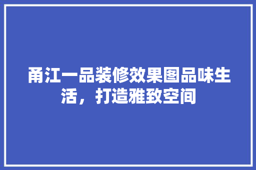 甬江一品装修效果图品味生活，打造雅致空间