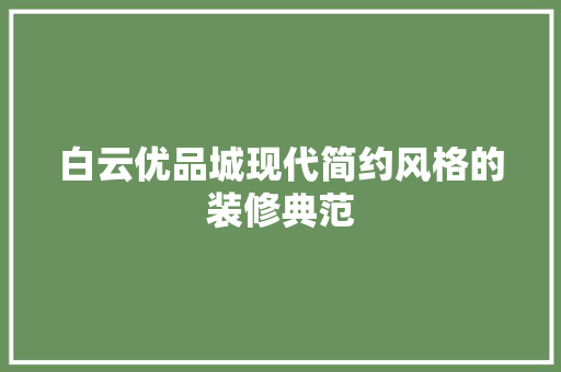 白云优品城现代简约风格的装修典范