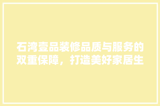 石湾壹品装修品质与服务的双重保障，打造美好家居生活