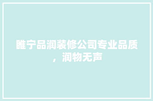睢宁品润装修公司专业品质，润物无声