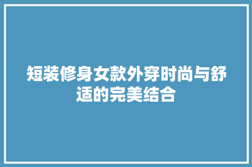 短装修身女款外穿时尚与舒适的完美结合