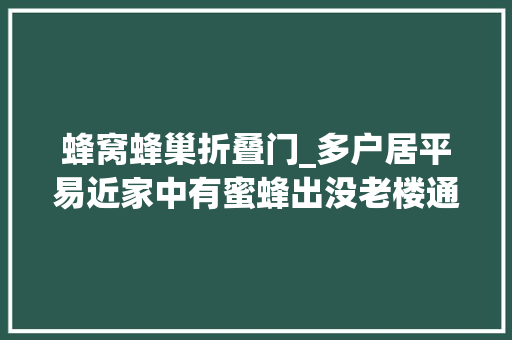 蜂窝蜂巢折叠门_多户居平易近家中有蜜蜂出没老楼通风管道隐蔽蜂巢