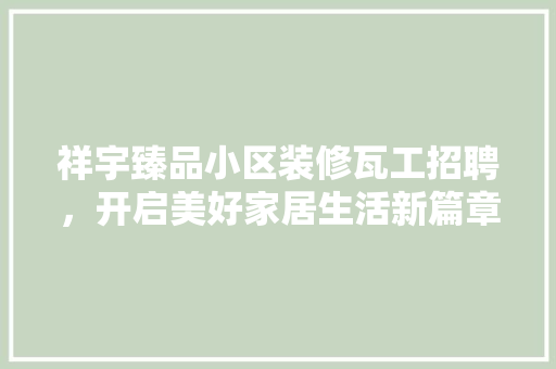 祥宇臻品小区装修瓦工招聘，开启美好家居生活新篇章