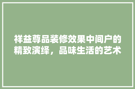 祥益尊品装修效果中间户的精致演绎，品味生活的艺术画卷
