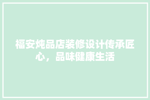 福安炖品店装修设计传承匠心，品味健康生活