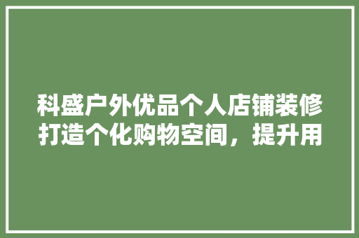 科盛户外优品个人店铺装修打造个化购物空间，提升用户体验