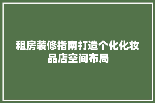 租房装修指南打造个化化妆品店空间布局