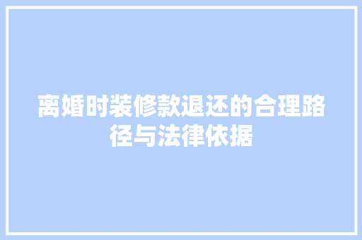 离婚时装修款退还的合理路径与法律依据