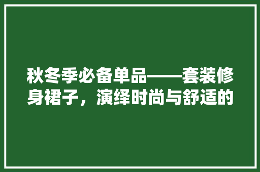 秋冬季必备单品——套装修身裙子，演绎时尚与舒适的完美融合