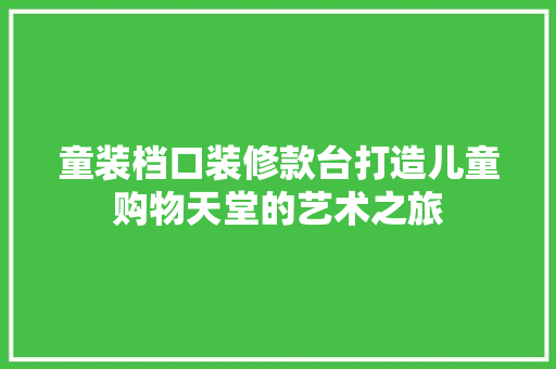 童装档口装修款台打造儿童购物天堂的艺术之旅
