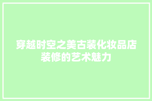 穿越时空之美古装化妆品店装修的艺术魅力