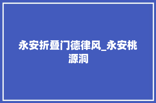 永安折叠门德律风_永安桃源洞