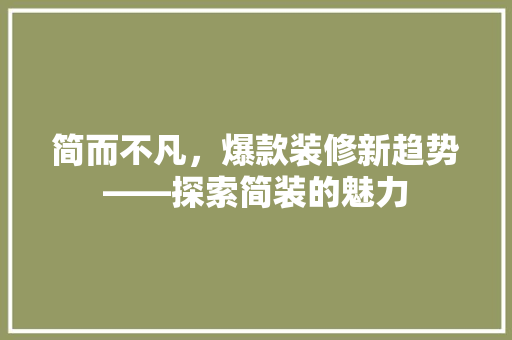 简而不凡，爆款装修新趋势——探索简装的魅力