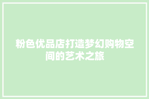 粉色优品店打造梦幻购物空间的艺术之旅