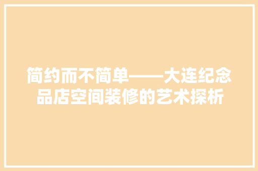 简约而不简单——大连纪念品店空间装修的艺术探析