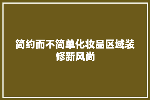 简约而不简单化妆品区域装修新风尚