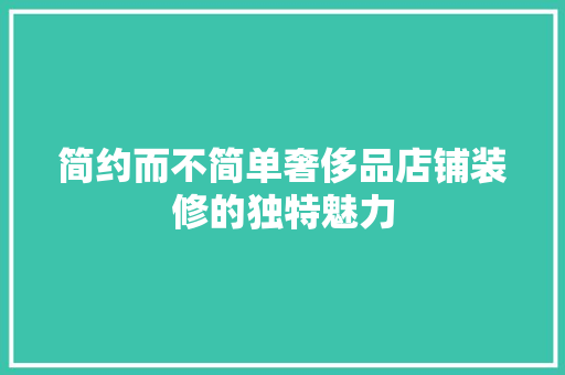 简约而不简单奢侈品店铺装修的独特魅力