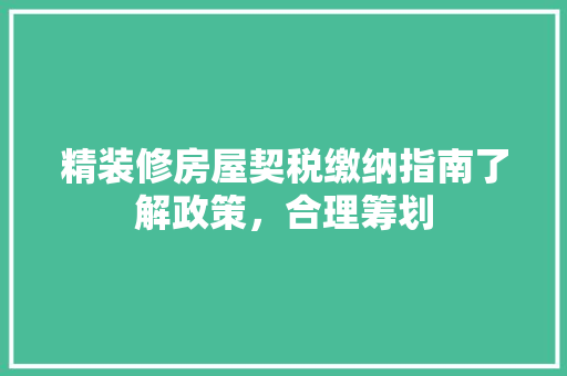 精装修房屋契税缴纳指南了解政策，合理筹划